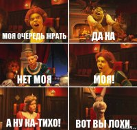 Моя очередь жрать Да на Нет моя Моя! А ну ка-тихо! Вот вы лохи.