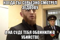 когда ты серьезно смотрел зедвову а на суде тебя обвинили в убийстве