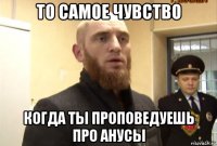 то самое чувство когда ты проповедуешь про анусы