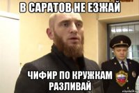 в саратов не езжай чифир по кружкам разливай