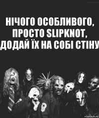 Нічого особливого, просто Slipknot, додай їх на собі стіну