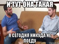 и тут она такая я сегодня никуда не поеду