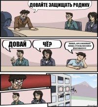 Довайте защищать Родину Довай Чё? Пукнул....серез несколько секунд :а что вы сказали я прослушал???