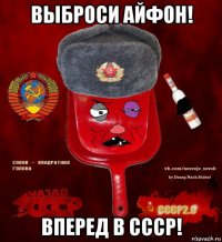 выброси айфон! вперед в ссср!