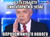 в эту субботу сингулярити в чепае впрочем ничего нового