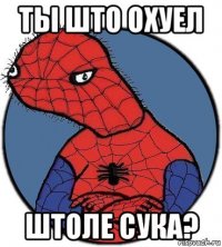 ты што охуел штоле сука?