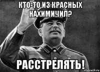 кто-то из красных нахимичил? расстрелять!