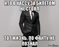 кто в кассу за билетом не стоял тот жизнь, по факту, не познал