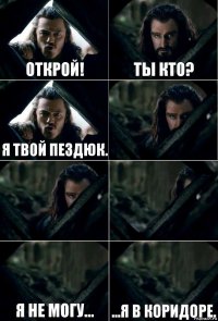 открой! ты кто? я твой пездюк.    я не могу... ...я в коридоре.