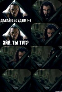 Давай обсудим!=)  Эйй, ты тут?     