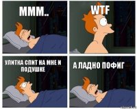 ммм.. WTF Улитка спит на мне и подушке А ладно пофиг