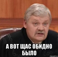  а вот щас обидно было