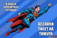 в любой непонятной ситуации ассайни тикет на тимура