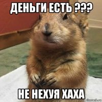 деньги есть ??? не нехуя хаха