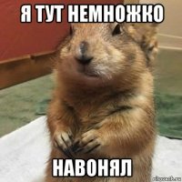 я тут немножко навонял