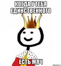 когда у тебя единственного есть мяч