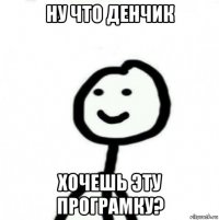 ну что денчик хочешь эту програмку?