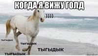 когда я вижу голд 