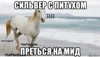 сильвер с питухом прёться на мид