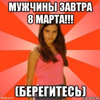 мужчины завтра 8 марта!!! (берегитесь)