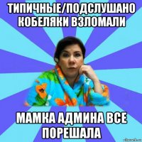 типичные/подслушано кобеляки взломали мамка админа все порешала