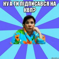 ну а ти підписався на квп? 