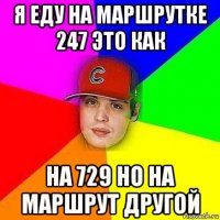 я еду на маршрутке 247 это как на 729 но на маршрут другой