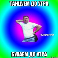 танцуем до утра бухаем до утра