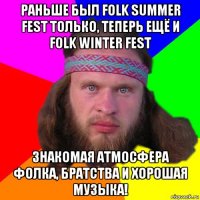 раньше был folk summer fest только, теперь ещё и folk winter fest знакомая атмосфера фолка, братства и хорошая музыка!