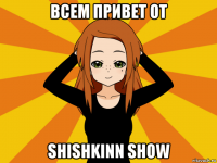 всем привет от shishkinn show