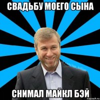 свадьбу моего сына снимал майкл бэй