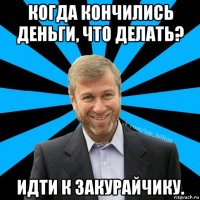 когда кончились деньги, что делать? идти к закурайчику.