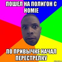 пошел на полигон с homie по привычке начал перестрелку