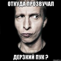 откуда прозвучал дерзкий пук ?