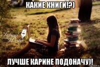 какие книги!?) лучше карине подоначу)!