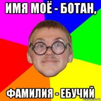 имя моё - ботан, фамилия - ебучий