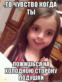 то чувство когда ты ложишься на холодною сторону подушки