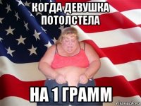 когда девушка потолстела на 1 грамм