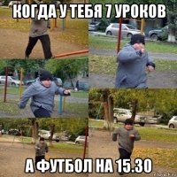 когда у тебя 7 уроков а футбол на 15.30