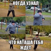 когда узнал что наташа тебя ждет