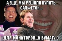 а еще, мы решили купить салфеток... для мониторов...и бумагу :)