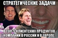 стратегические задачи в топ-5 клиентских продуктов компании в россии и в европе.