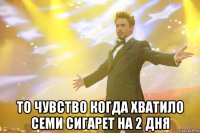  то чувство когда хватило семи сигарет на 2 дня