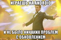 играешь на android и не было никаких проблем с обновлением