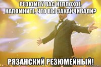 резюме у вас неплохое, напомните, что вы заканчивали? рязанский резюмейный!