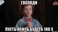 господи пусть нефть будеть 100 $