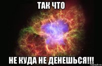 так что не куда не денешься!!!