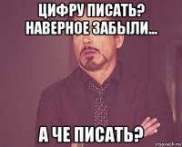 цифру писать? наверное забыли... а че писать?