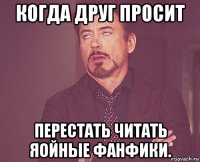 когда друг просит перестать читать яойные фанфики.