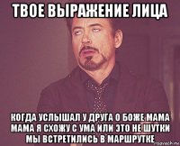 твое выражение лица когда услышал у друга о боже мама мама я схожу с ума или это не шутки мы встретились в маршрутке